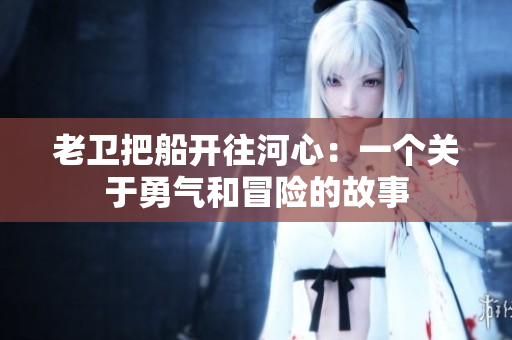 老卫把船开往河心：一个关于勇气和冒险的故事