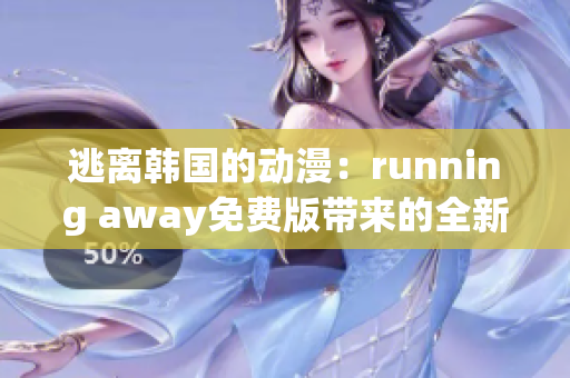 逃离韩国的动漫：running away免费版带来的全新体验