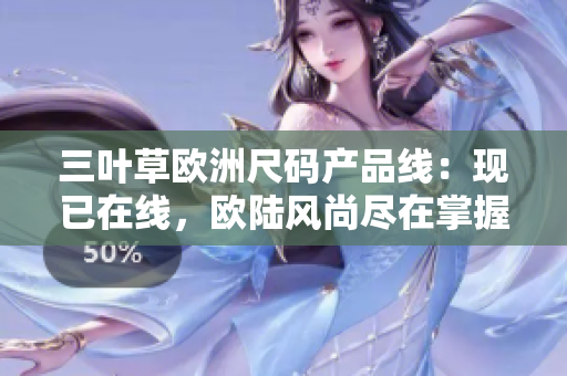 三叶草欧洲尺码产品线：现已在线，欧陆风尚尽在掌握