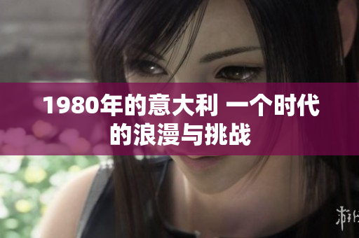1980年的意大利 一个时代的浪漫与挑战