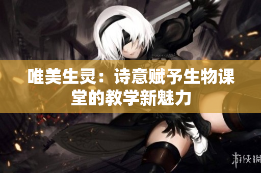 唯美生灵：诗意赋予生物课堂的教学新魅力