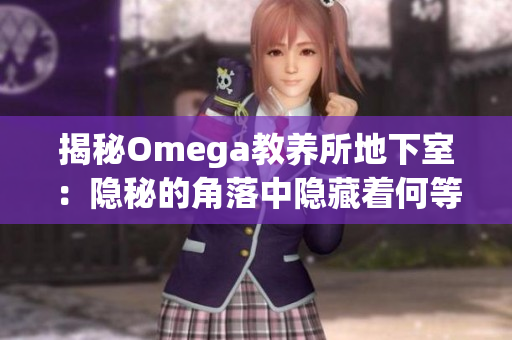 揭秘Omega教养所地下室：隐秘的角落中隐藏着何等秘密？
