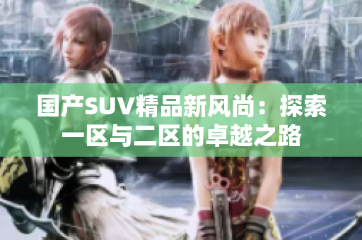 国产SUV精品新风尚：探索一区与二区的卓越之路