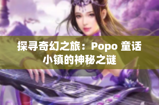 探寻奇幻之旅：Popo 童话小镇的神秘之谜