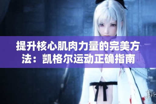 提升核心肌肉力量的完美方法：凯格尔运动正确指南