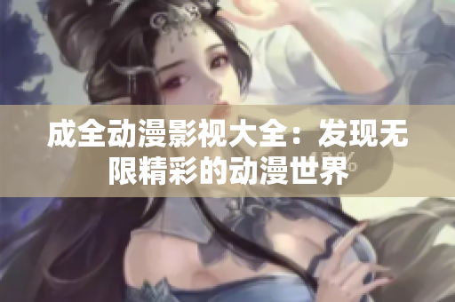 成全动漫影视大全：发现无限精彩的动漫世界