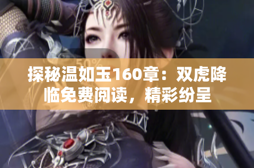 探秘温如玉160章：双虎降临免费阅读，精彩纷呈