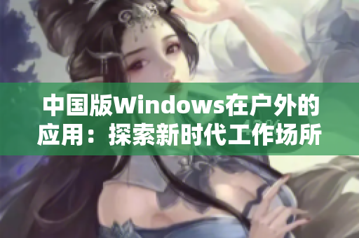 中国版Windows在户外的应用：探索新时代工作场所