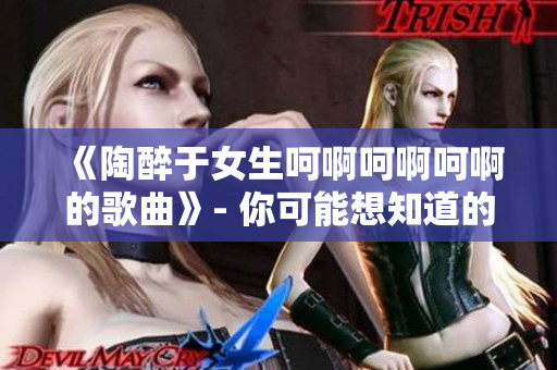 《陶醉于女生呵啊呵啊呵啊的歌曲》- 你可能想知道的歌名
