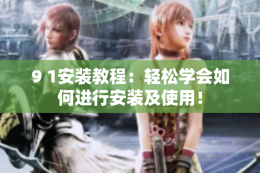 9 1安装教程：轻松学会如何进行安装及使用！