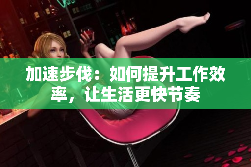 加速步伐：如何提升工作效率，让生活更快节奏
