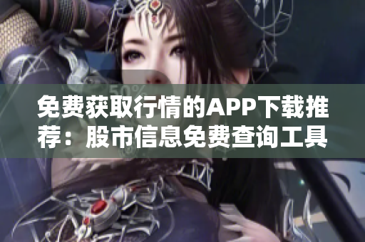 免费获取行情的APP下载推荐：股市信息免费查询工具