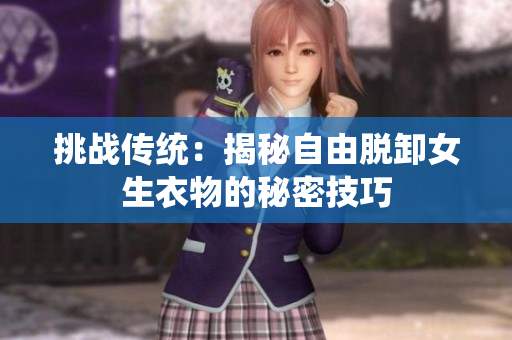 挑战传统：揭秘自由脱卸女生衣物的秘密技巧