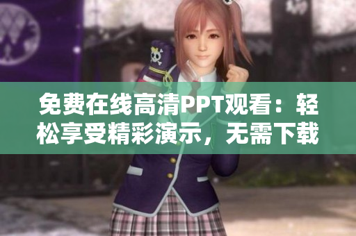 免费在线高清PPT观看：轻松享受精彩演示，无需下载费用！