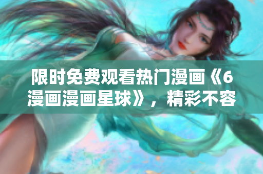 限时免费观看热门漫画《6漫画漫画星球》，精彩不容错过