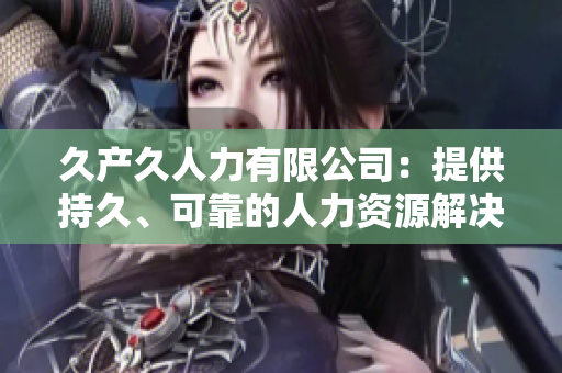 久产久人力有限公司：提供持久、可靠的人力资源解决方案