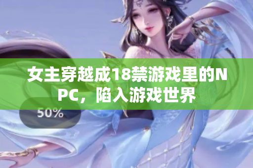 女主穿越成18禁游戏里的NPC，陷入游戏世界