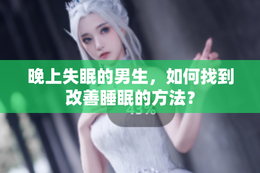 晚上失眠的男生，如何找到改善睡眠的方法？