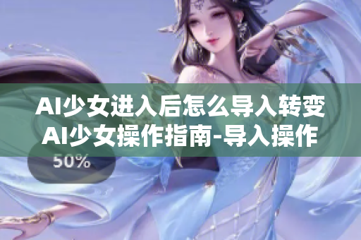 AI少女进入后怎么导入转变AI少女操作指南-导入操作全攻略