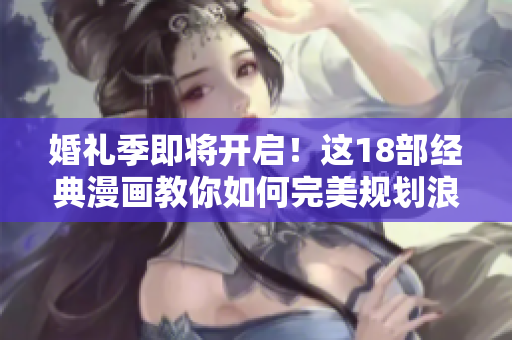 婚礼季即将开启！这18部经典漫画教你如何完美规划浪漫婚礼