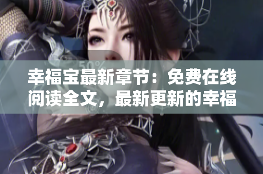 幸福宝最新章节：免费在线阅读全文，最新更新的幸福宝精彩章节尽在其中
