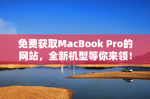 免费获取MacBook Pro的网站，全新机型等你来领！