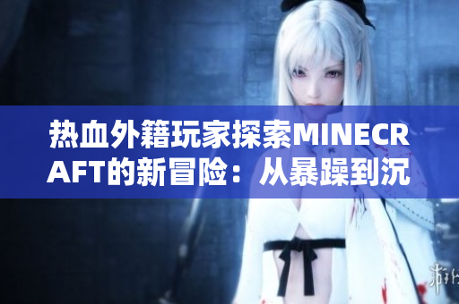 热血外籍玩家探索MINECRAFT的新冒险：从暴躁到沉浸的游戏之旅