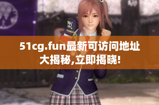 51cg.fun最新可访问地址大揭秘,立即揭晓!