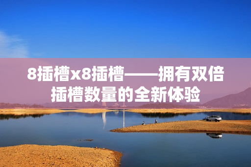 8插槽x8插槽——拥有双倍插槽数量的全新体验