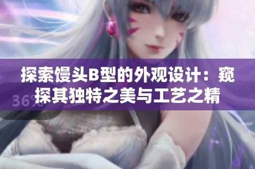探索馒头B型的外观设计：窥探其独特之美与工艺之精