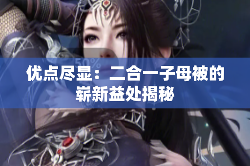 优点尽显：二合一子母被的崭新益处揭秘