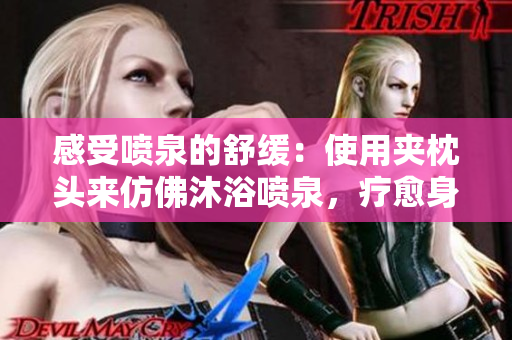 感受喷泉的舒缓：使用夹枕头来仿佛沐浴喷泉，疗愈身心的创新方式