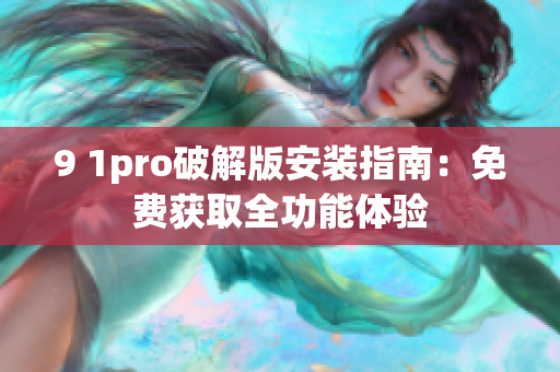 9 1pro破解版安装指南：免费获取全功能体验