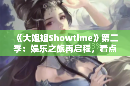 《大姐姐Showtime》第二季：娱乐之旅再启程，看点多多，笑声不断