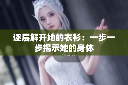 逐层解开她的衣衫：一步一步揭示她的身体