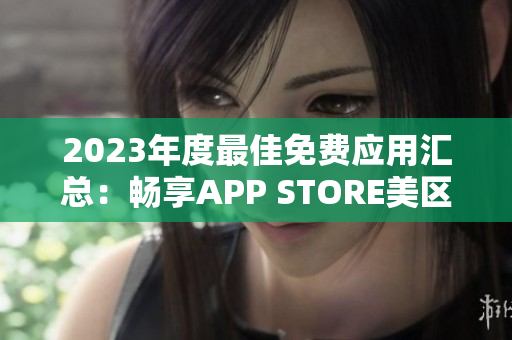 2023年度最佳免费应用汇总：畅享APP STORE美区精选免费应用