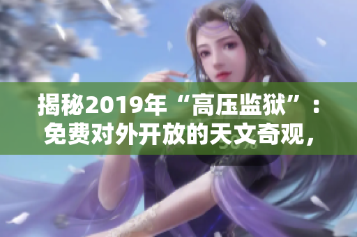 揭秘2019年“高压监狱”：免费对外开放的天文奇观，漫天星光引人入胜