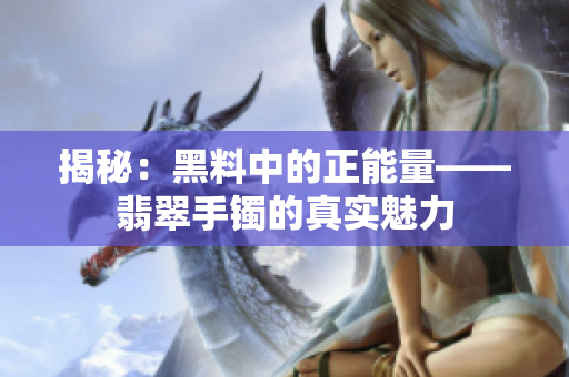 揭秘：黑料中的正能量——翡翠手镯的真实魅力