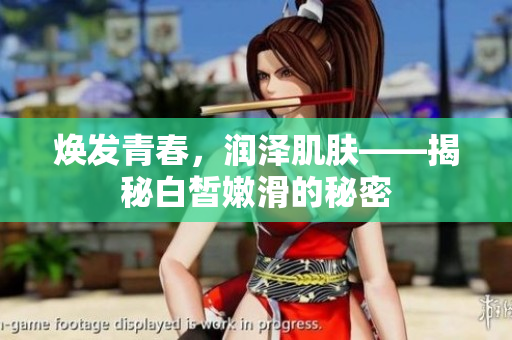 焕发青春，润泽肌肤——揭秘白皙嫩滑的秘密