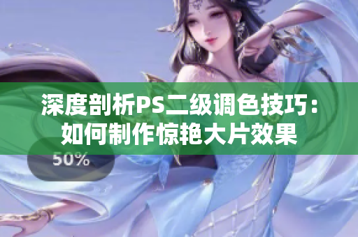 深度剖析PS二级调色技巧：如何制作惊艳大片效果