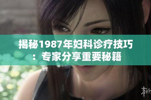 揭秘1987年妇科诊疗技巧：专家分享重要秘籍
