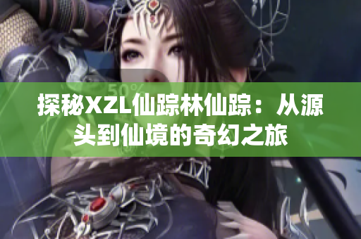 探秘XZL仙踪林仙踪：从源头到仙境的奇幻之旅