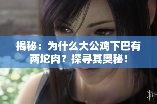 揭秘：为什么大公鸡下巴有两坨肉？探寻其奥秘！