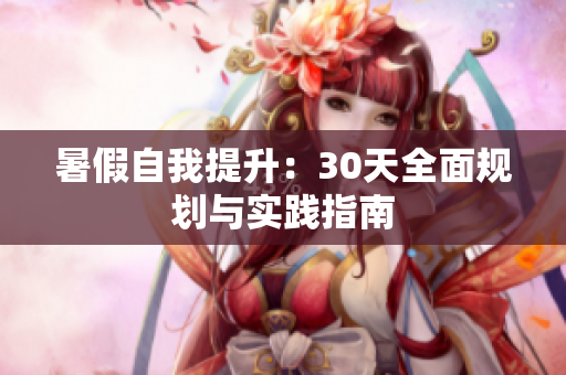 暑假自我提升：30天全面规划与实践指南