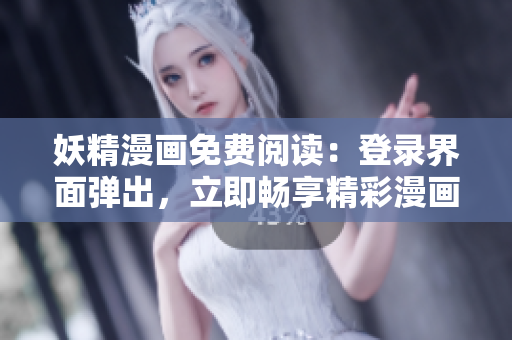 妖精漫画免费阅读：登录界面弹出，立即畅享精彩漫画内容
