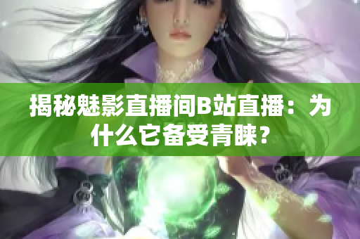 揭秘魅影直播间B站直播：为什么它备受青睐？