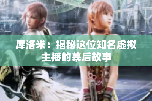 库洛米：揭秘这位知名虚拟主播的幕后故事