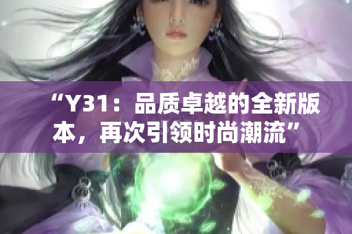 “Y31：品质卓越的全新版本，再次引领时尚潮流”