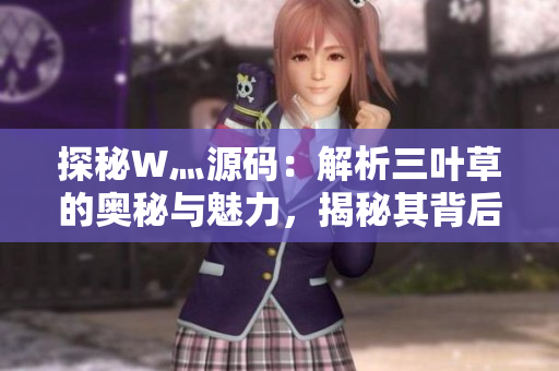 探秘W灬源码：解析三叶草的奥秘与魅力，揭秘其背后的故事与技术