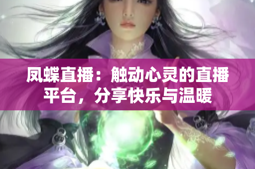 凤蝶直播：触动心灵的直播平台，分享快乐与温暖